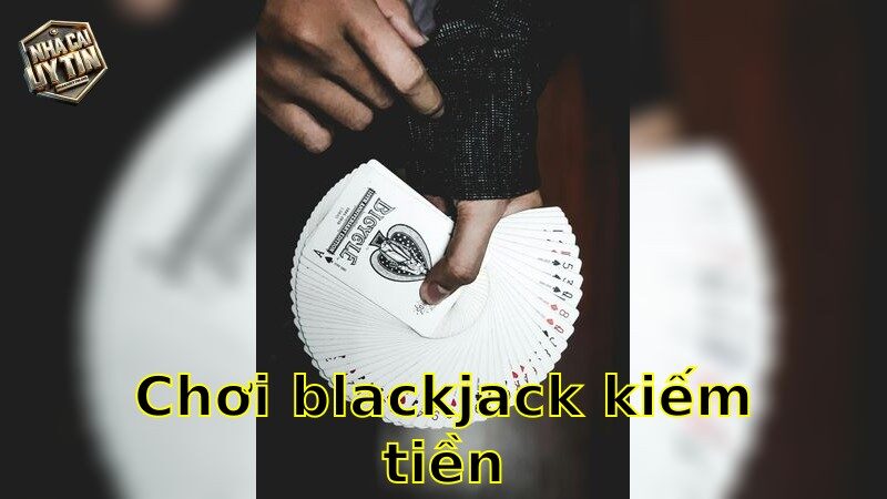 Chơi Blackjack kiếm tiền – Bí quyết thắng đậm 2025